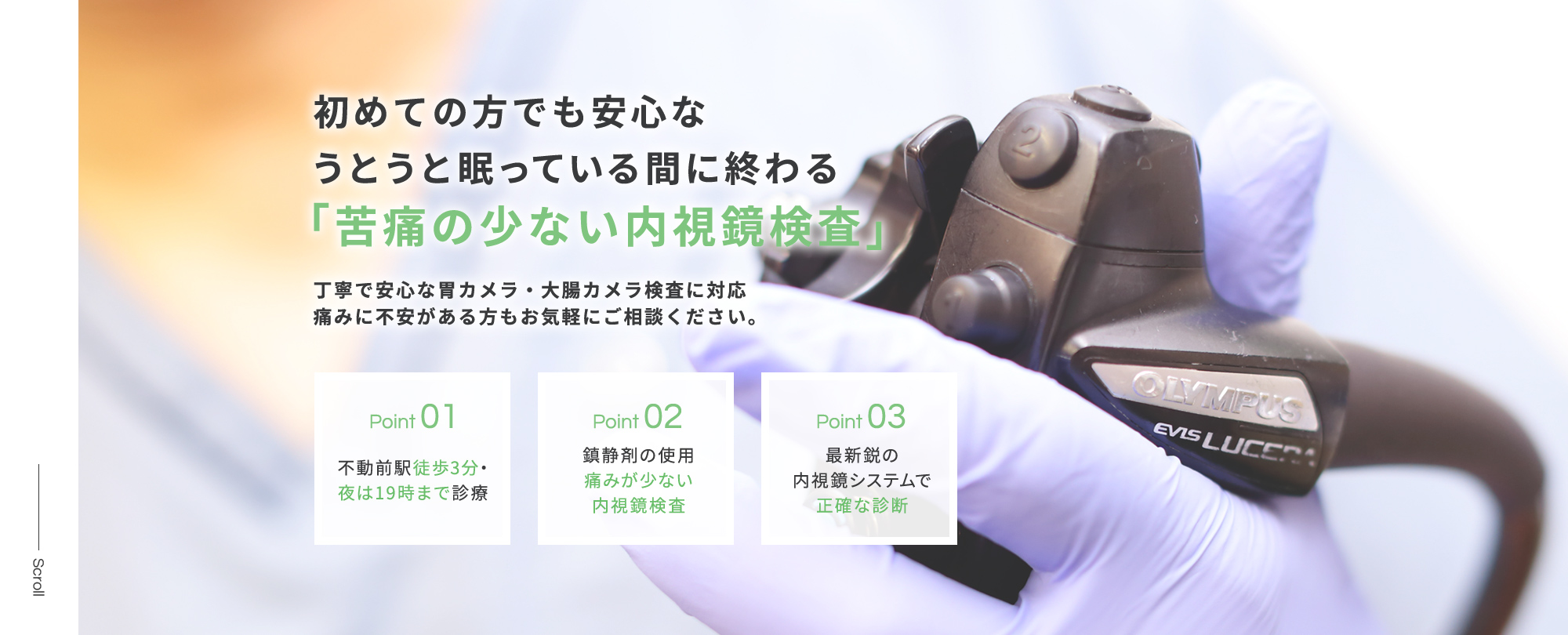 初めての方でも安心なうとうと眠っている間に終わる「苦痛の少ない内視鏡検査」丁寧で安心な胃カメラ・大腸カメラ検査に対応痛みに不安がある方もお気軽にご相談ください。Point 01不動前駅徒歩3分・夜は19時まで診療 Point 02鎮静剤の使用痛みが少ない内視鏡検査 Point 03最新鋭の内視鏡システムで正確な診断